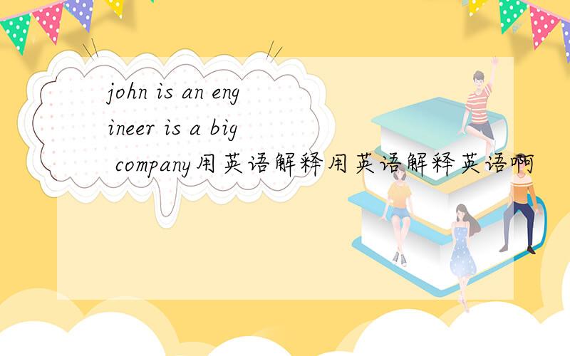 john is an engineer is a big company用英语解释用英语解释英语啊