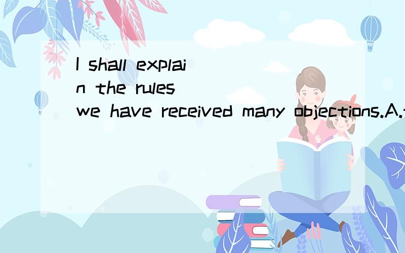 I shall explain the rules( )we have received many objections.A.to which B.to where C.to who D.to whom