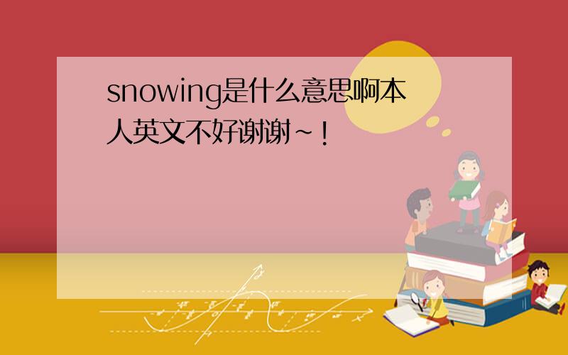 snowing是什么意思啊本人英文不好谢谢~!