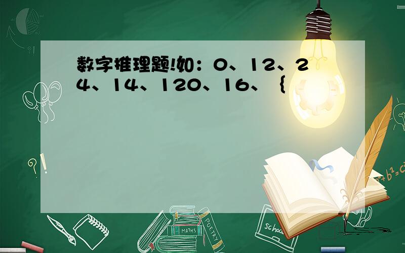 数字推理题!如：0、12、24、14、120、16、｛