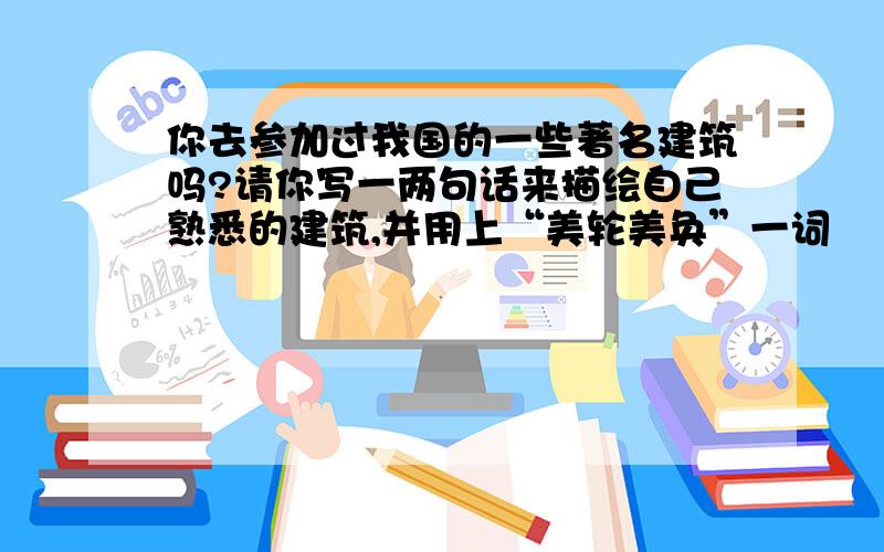 你去参加过我国的一些著名建筑吗?请你写一两句话来描绘自己熟悉的建筑,并用上“美轮美奂”一词