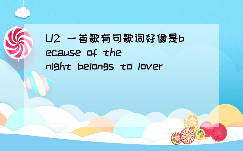 U2 一首歌有句歌词好像是because of the night belongs to lover