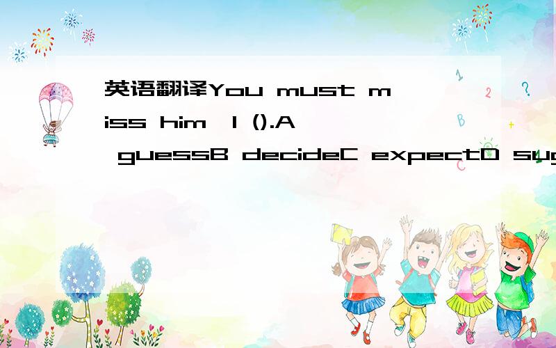 英语翻译You must miss him,I ().A guessB decideC expectD suggest