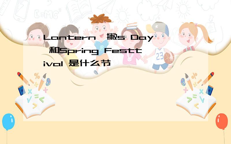 Lantern一撇s Day 和Spring Festtival 是什么节