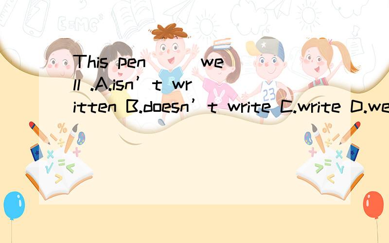 This pen ＿＿ well .A.isn’t written B.doesn’t write C.write D.were not written