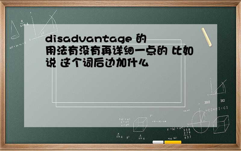 disadvantage 的用法有没有再详细一点的 比如说 这个词后边加什么