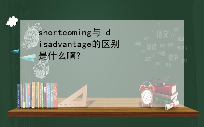 shortcoming与 disadvantage的区别是什么啊?