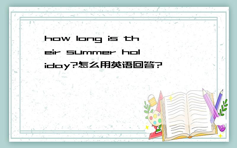 how long is their summer holiday?怎么用英语回答?