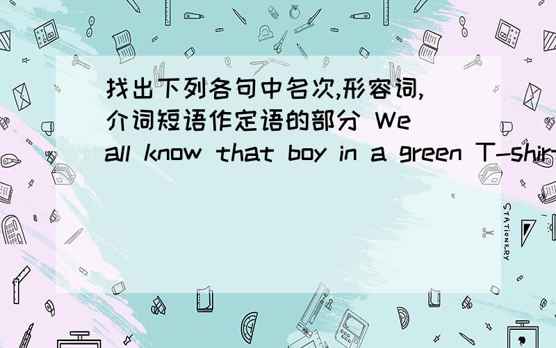 找出下列各句中名次,形容词,介词短语作定语的部分 We all know that boy in a green T-shirt.