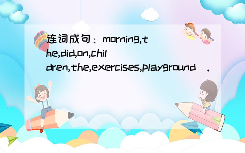 连词成句：morning,the,did,on,children,the,exercises,playground(.)