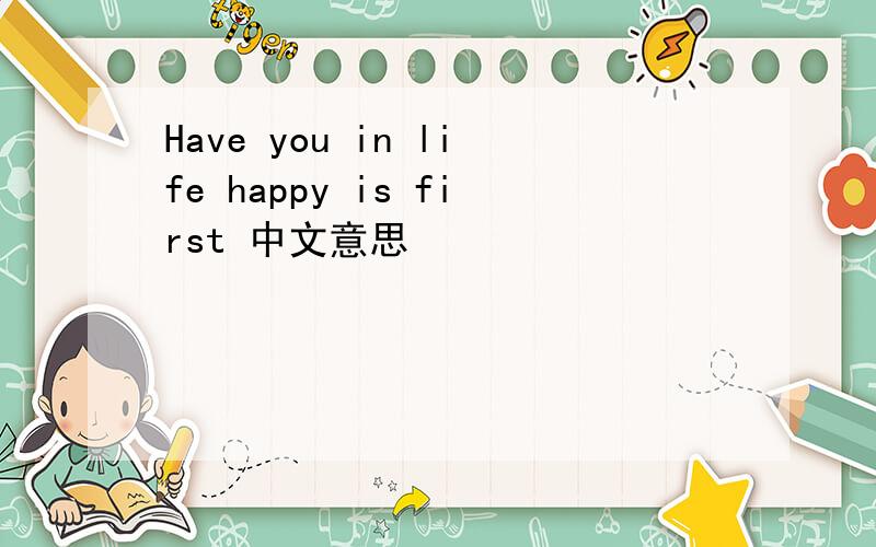 Have you in life happy is first 中文意思