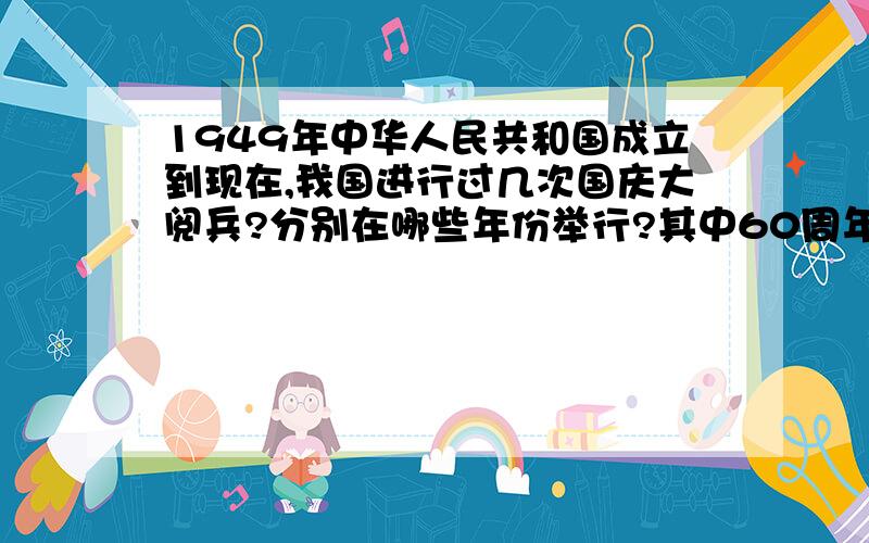 1949年中华人民共和国成立到现在,我国进行过几次国庆大阅兵?分别在哪些年份举行?其中60周年国庆大阅兵有时多少个徒步方队、装备方队和空中梯队受阅?