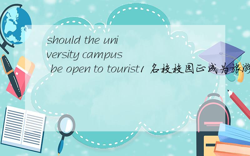 should the university campus be open to tourist1 名校校园正成为旅游新热点 2校园是否应对旅客开放,人们看法不同 3我认为.120个字