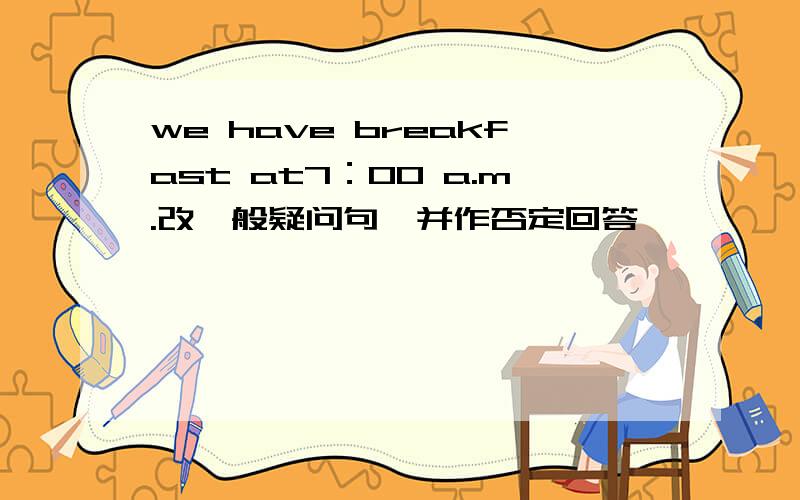 we have breakfast at7：00 a.m.改一般疑问句,并作否定回答