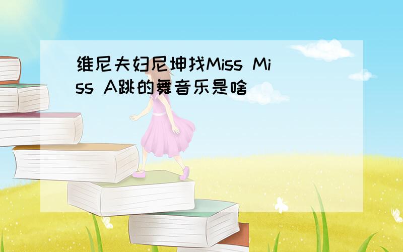 维尼夫妇尼坤找Miss Miss A跳的舞音乐是啥