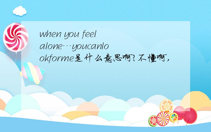 when you feel alone…youcanlookforme是什么意思啊?不懂啊,