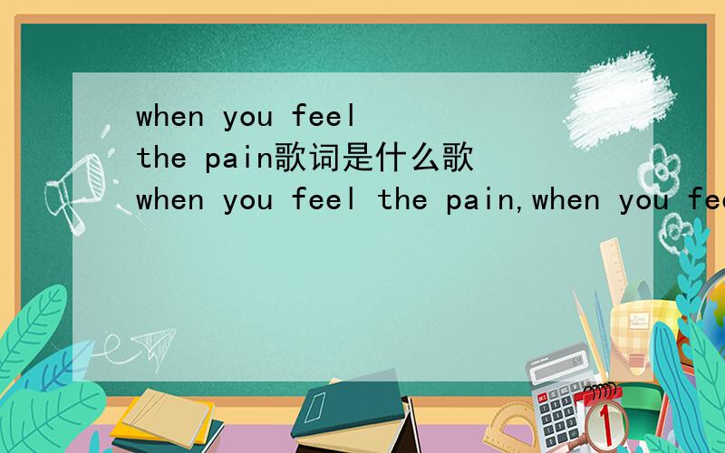 when you feel the pain歌词是什么歌when you feel the pain,when you feel alone 是一首歌的歌词,不全写了,就是韩国电影《非常主播》里面的女儿唱的那首,还有合唱伴唱的.最好提供下载链接!