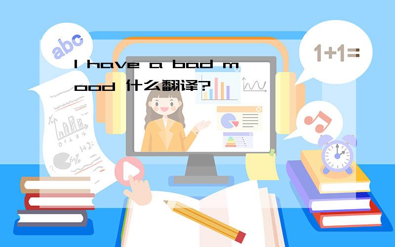 l have a bad mood 什么翻译?