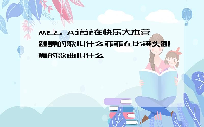 MISS A菲菲在快乐大本营跳舞的歌叫什么菲菲在比镜头跳舞的歌曲叫什么