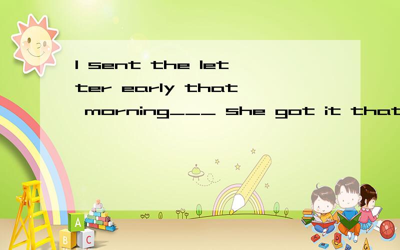 I sent the letter early that morning___ she got it that afternoon.a.in order that b.so thatc.for purpose that d.in order that为什么选so that而不能是in order that