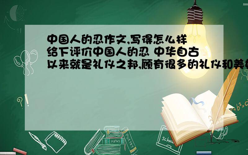 中国人的忍作文,写得怎么样 给下评价中国人的忍 中华自古以来就是礼仪之邦,顾有很多的礼仪和美好的品德.有些品德自古代传了下来比方说：仁 、义 、礼 、智、忍等.忍,有的时候是一个很