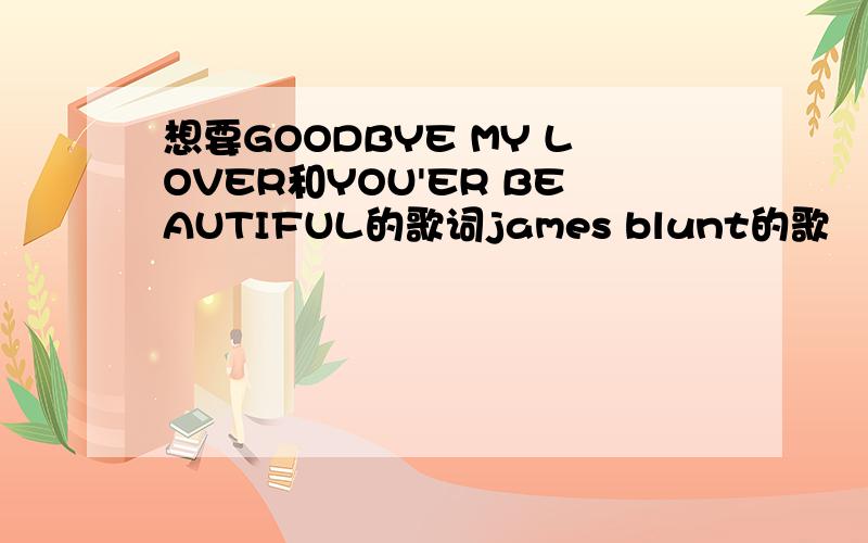 想要GOODBYE MY LOVER和YOU'ER BEAUTIFUL的歌词james blunt的歌