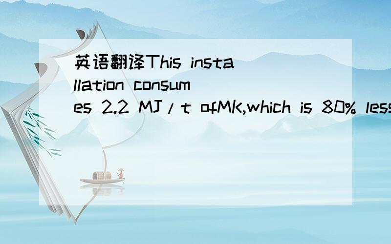 英语翻译This installation consumes 2.2 MJ/t ofMK,which is 80% less than the energy consumed during cement production .前者比后者少消耗80%的能量还是前者是后者的80%.