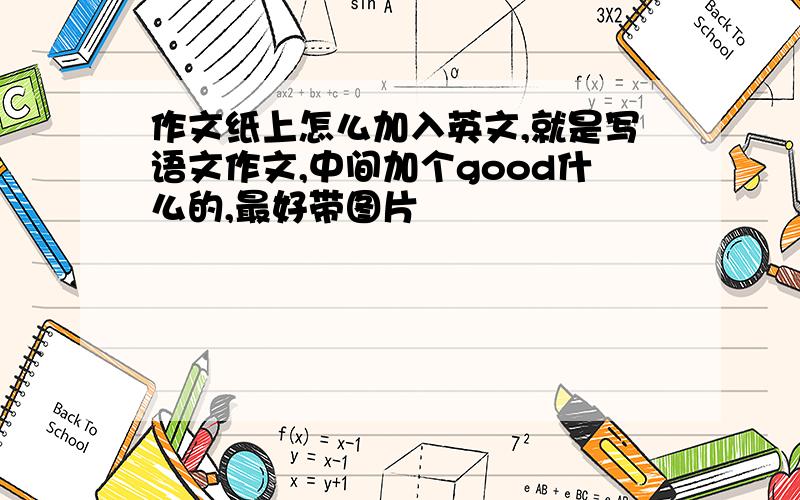 作文纸上怎么加入英文,就是写语文作文,中间加个good什么的,最好带图片