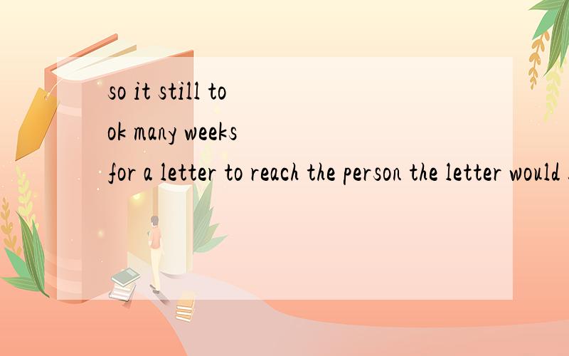 so it still took many weeks for a letter to reach the person the letter would be sent to1:for在这里起什么作用2:a letter to reach the person the letter would be sent to1 请把这个句子分解