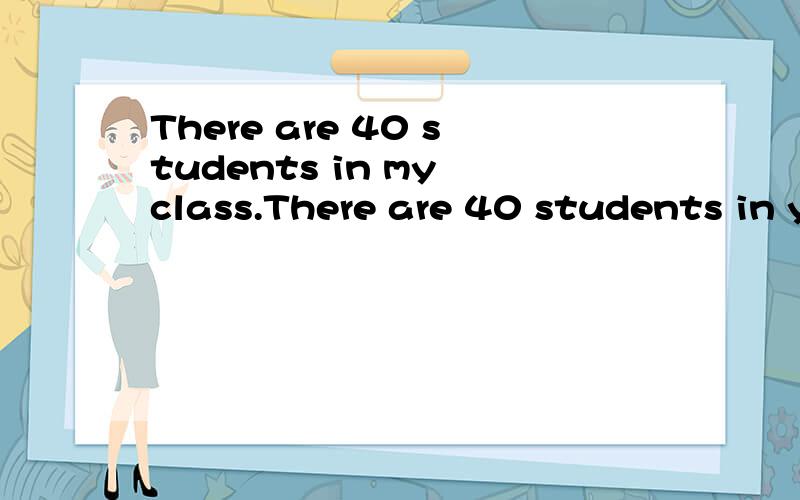 There are 40 students in my class.There are 40 students in your class,too.改为同义句There are 40 students in my class.There are 40 students in your class,too.There are __ __ students in my class ___ there are in your class.