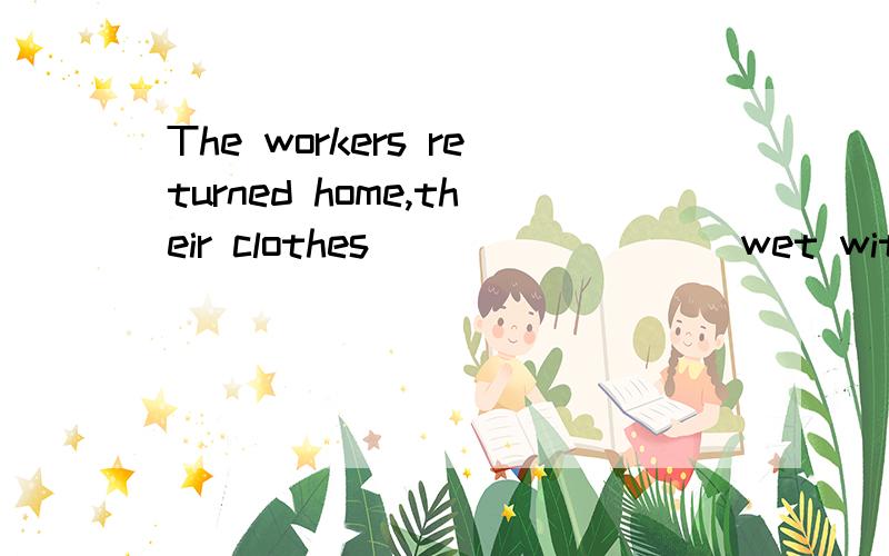 The workers returned home,their clothes ________ wet with sweat.A) to be B) having been C) being D) been