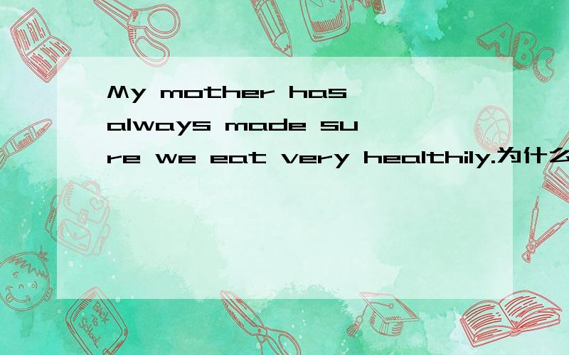 My mother has always made sure we eat very healthily.为什么用healthily而不是healthy?这是教材里的一句话.不是应该用形容词吗,healthily明明是副词啊.