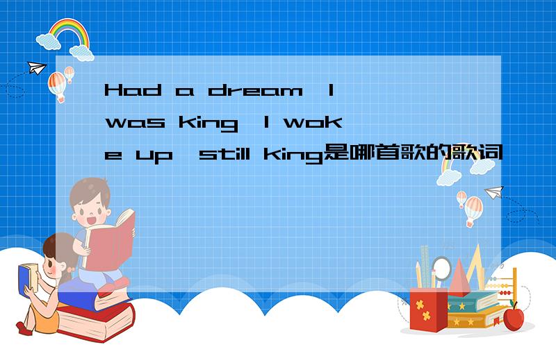 Had a dream,I was king,I woke up,still king是哪首歌的歌词