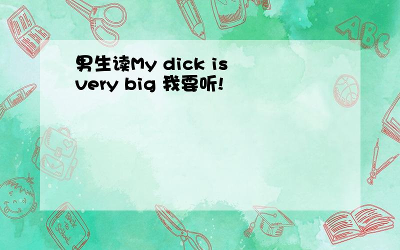 男生读My dick is very big 我要听!