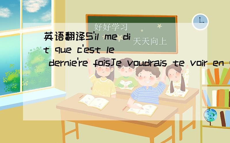 英语翻译S'il me dit que c'est le dernie're foisJe voudrais te voir en quitter la porteJe veux t'embrass,encore une foisS'il me dit que c'est le dernie're fois.J'entend ton nom.Je voudrais Filmer chaque sc'ene de foiPour moi se souvenir de toi.