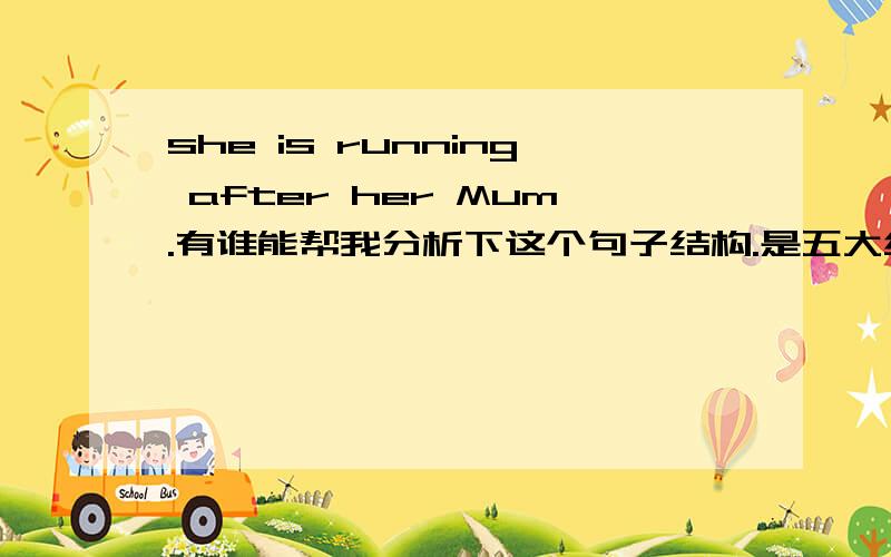 she is running after her Mum.有谁能帮我分析下这个句子结构.是五大结构当中的哪一种