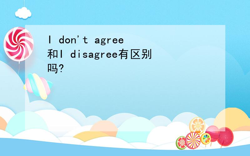 I don't agree 和I disagree有区别吗?