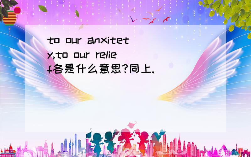 to our anxitety,to our relief各是什么意思?同上.