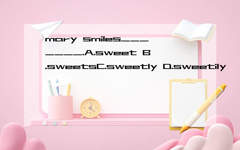 mary smiles_______.A.sweet B.sweetsC.sweetly D.sweetily