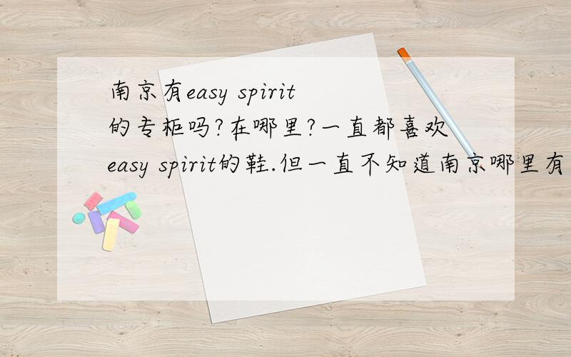 南京有easy spirit的专柜吗?在哪里?一直都喜欢easy spirit的鞋.但一直不知道南京哪里有专柜