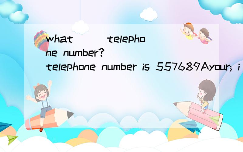 what___telephone number?____telephone number is 557689Ayour; i B his; he C hwhat's___telephone number?____telephone number is 557689Ayour; i B his; he C her ;Her Dyour Your