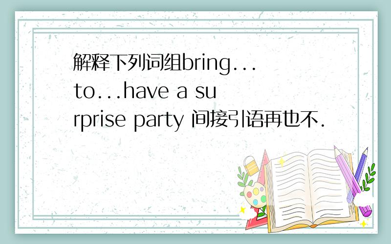 解释下列词组bring...to...have a surprise party 间接引语再也不.