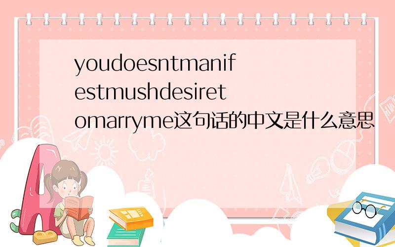 youdoesntmanifestmushdesiretomarryme这句话的中文是什么意思