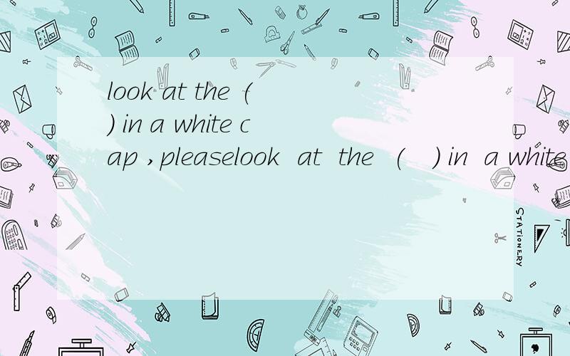 look at the ( ） in a white cap ,pleaselook  at  the  (   ） in  a white cap ,please  将 look的一个字母改变,构成一个新词,填入括号中,使句子意思完整、正确