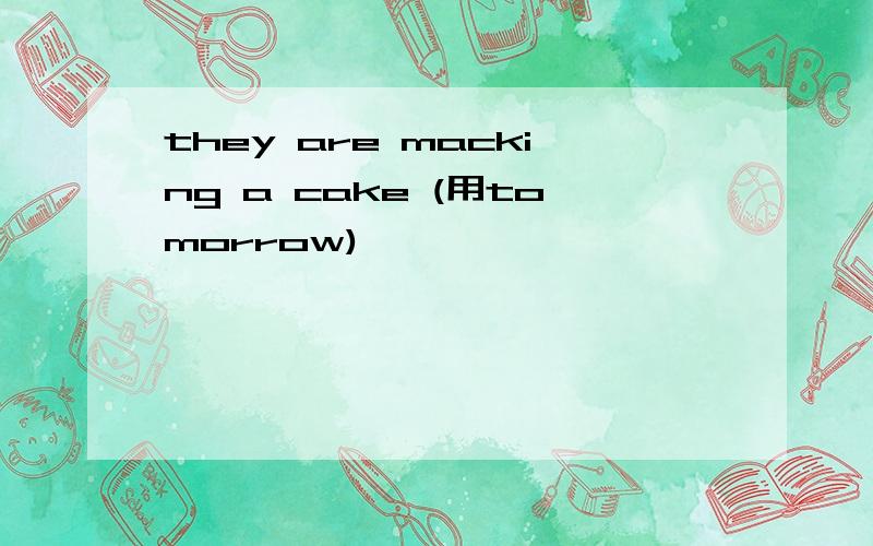 they are macking a cake (用tomorrow)