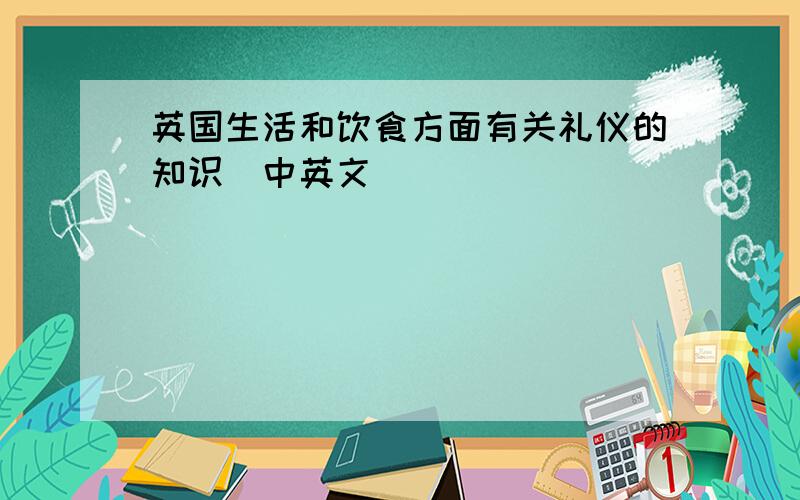 英国生活和饮食方面有关礼仪的知识（中英文）