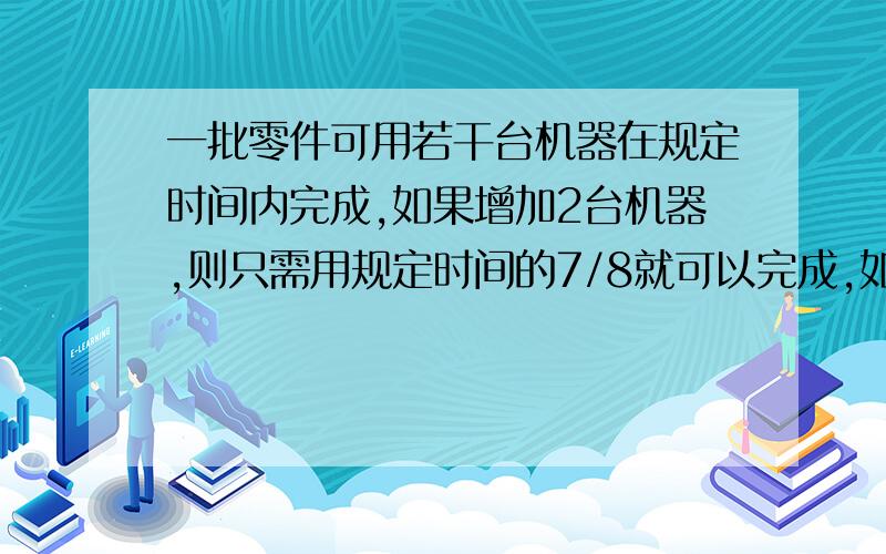 一批零件可用若干台机器在规定时间内完成,如果增加2台机器,则只需用规定时间的7/8就可以完成,如减少2台,那么就要推迟2/3小时完成,由一台机器完成这批零件要多少小时?