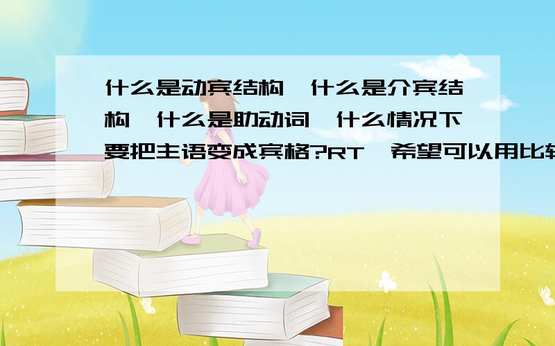 什么是动宾结构,什么是介宾结构,什么是助动词,什么情况下要把主语变成宾格?RT,希望可以用比较容易听得懂的语言（不要复制什么的一大堆废话）详细一点,最好能举例说明!youIandhe，答案很