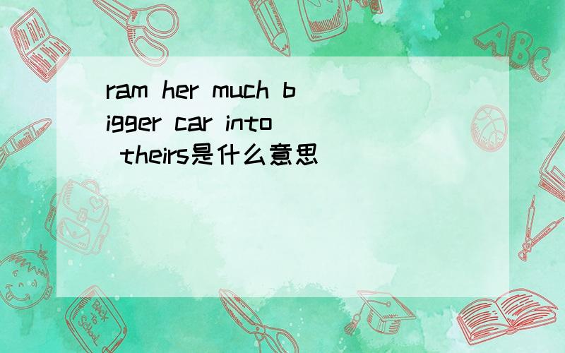 ram her much bigger car into theirs是什么意思