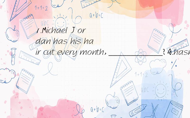 1.Michael J ordan has his hair cut every month,____________?A.hasn't he B.has he C.does heD.doesn't he 2.Guangzhou is one of ____-- in China.A.the langest city B.the large cities C.the langer cities D.the langest cities 3.__________ fine weather we'v